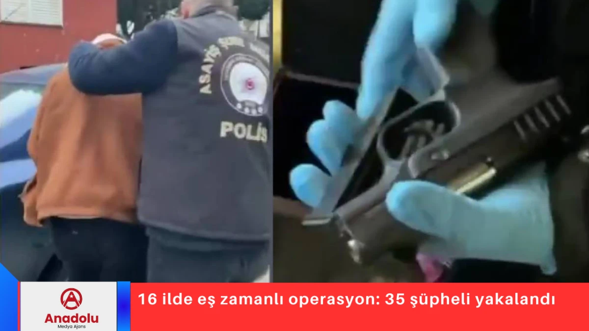 16 ilde eş zamanlı operasyon: 35 ş&uuml;pheli yakalandı