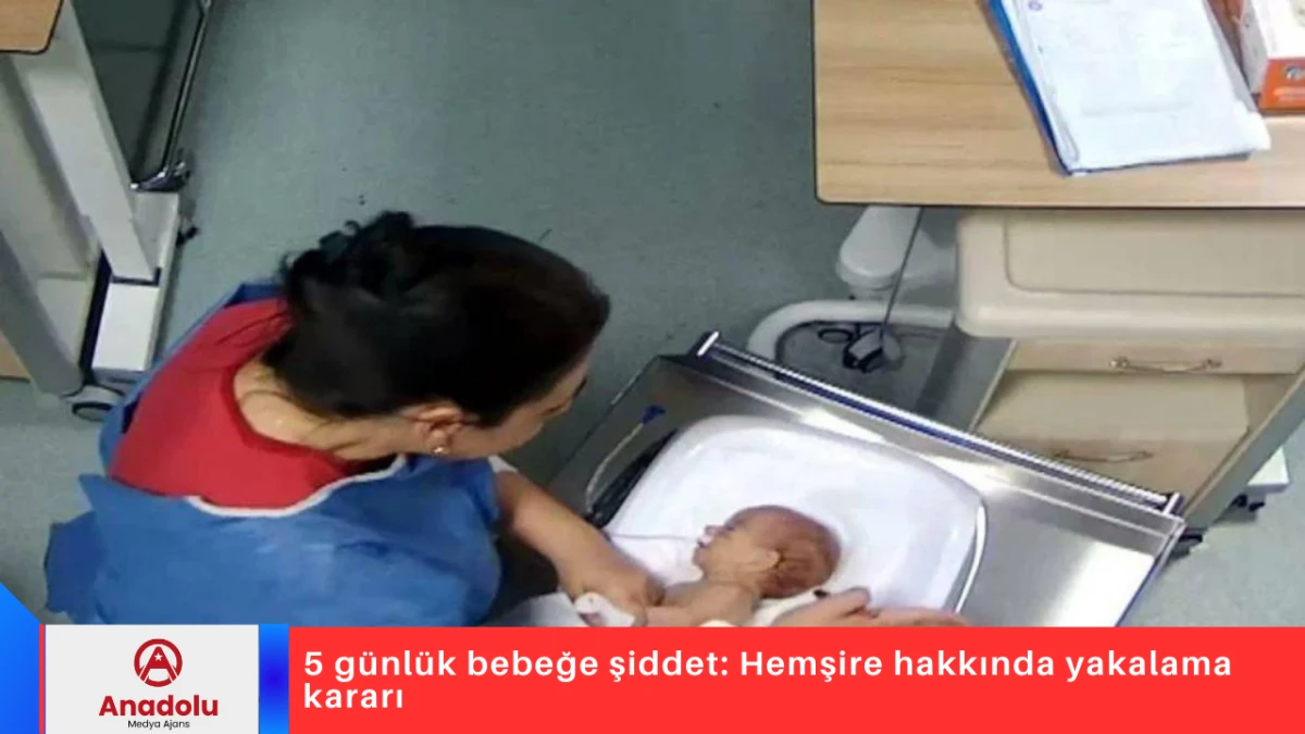 5 g&uuml;nl&uuml;k bebeğe şiddet: Hemşire hakkında yakalama kararı