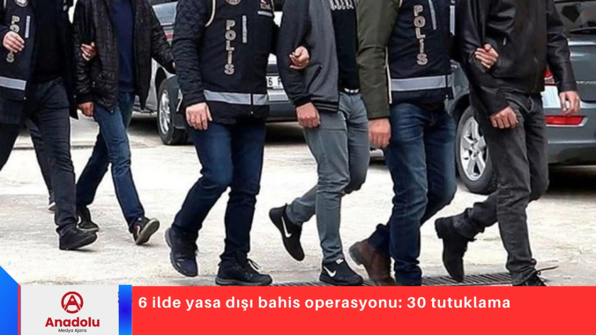 6 ilde yasa dışı bahis operasyonu: 30 tutuklama