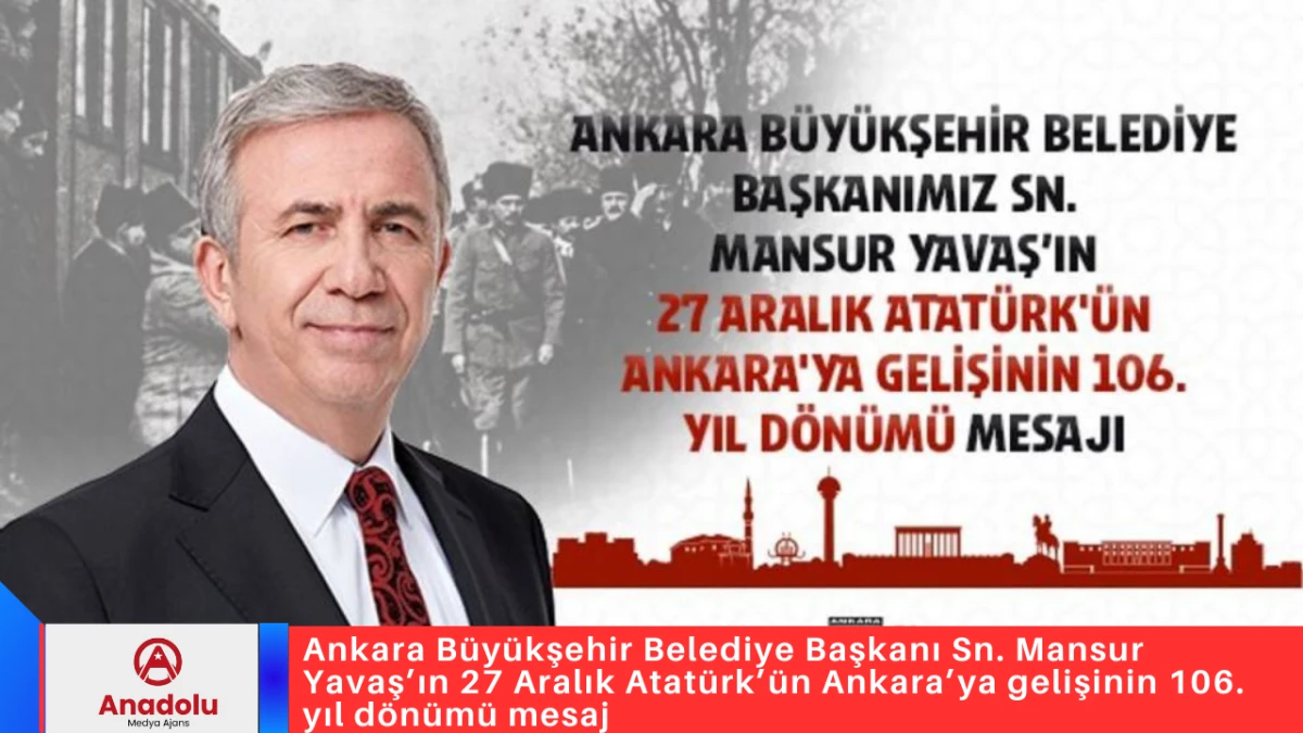 Ankara B&uuml;y&uuml;kşehir Belediye Başkanı Sn. Mansur Yavaş&rsquo;ın 27 Aralık Atat&uuml;rk&rsquo;&uuml;n Ankara&rsquo;ya gelişinin 106. yıl d&ouml;n&uuml;m&uuml; mesaj