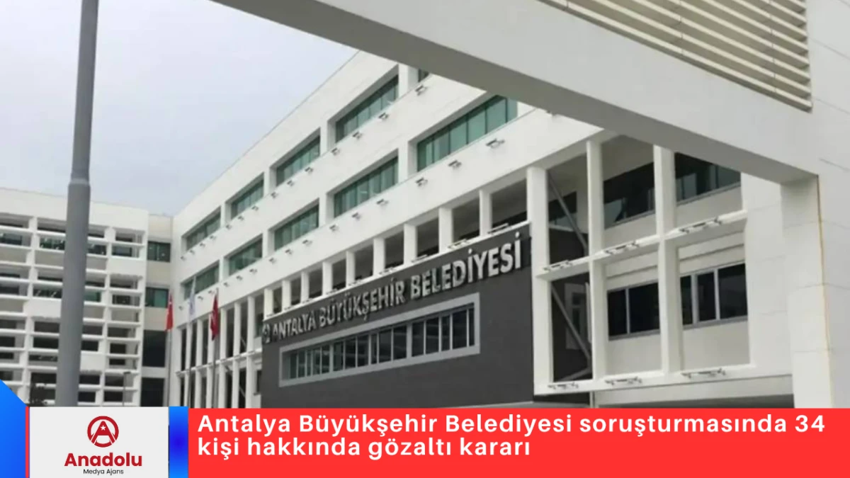 Antalya B&uuml;y&uuml;kşehir Belediyesi soruşturmasında 34 kişi hakkında g&ouml;zaltı kararı