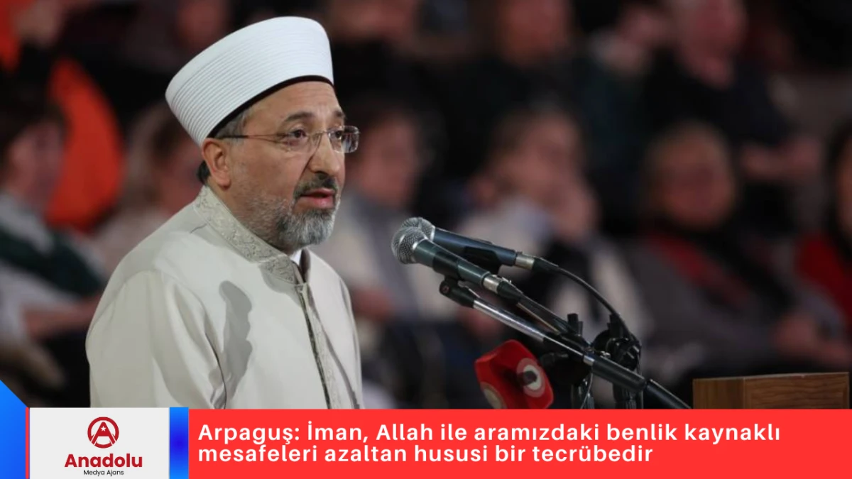 Arpaguş: İman, Allah ile aramızdaki benlik kaynaklı mesafeleri azaltan hususi bir tecr&uuml;bedir