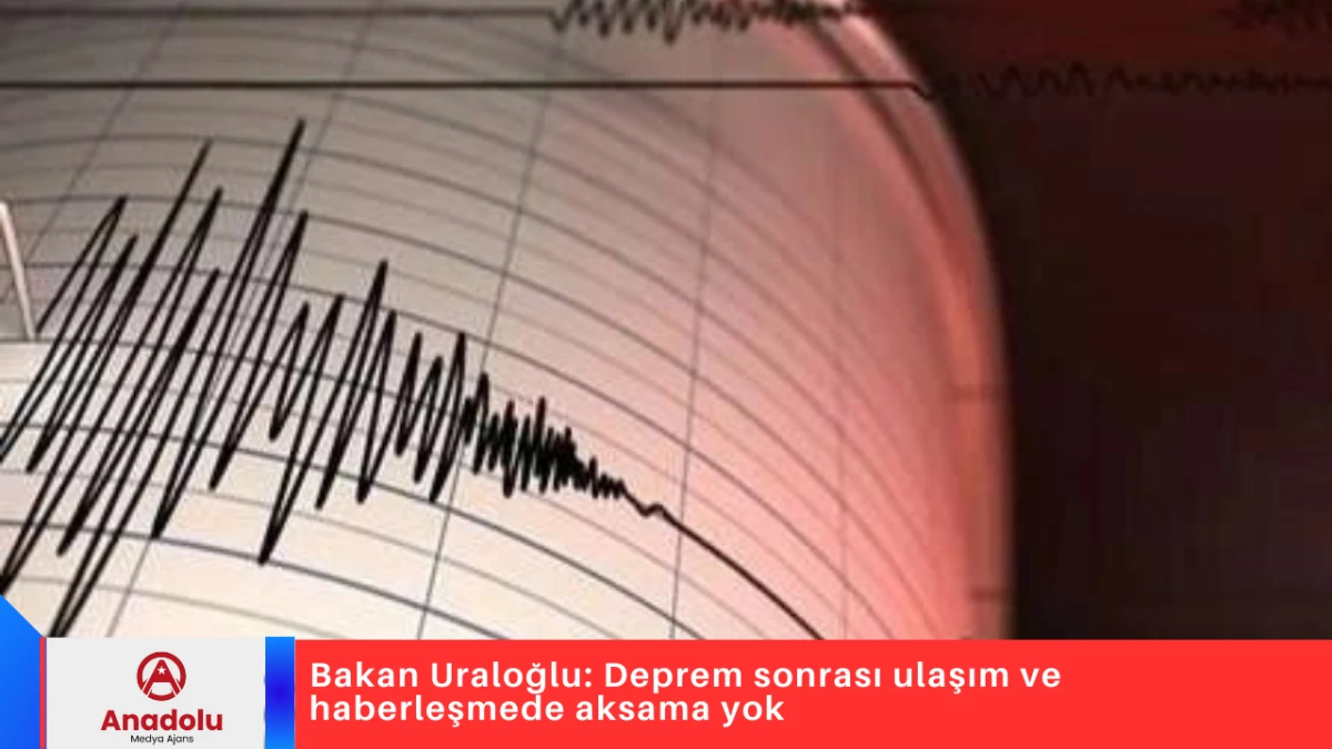 Bakan Uraloğlu: Deprem sonrası ulaşım ve haberleşmede aksama yok