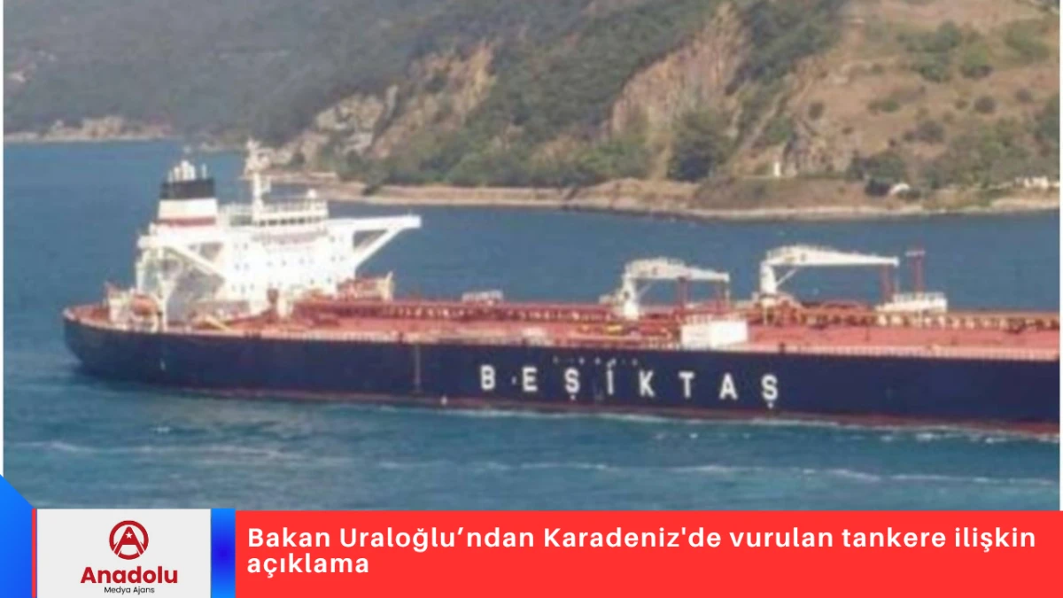 Bakan Uraloğlu&rsquo;ndan Karadeniz'de vurulan tankere ilişkin a&ccedil;ıklama