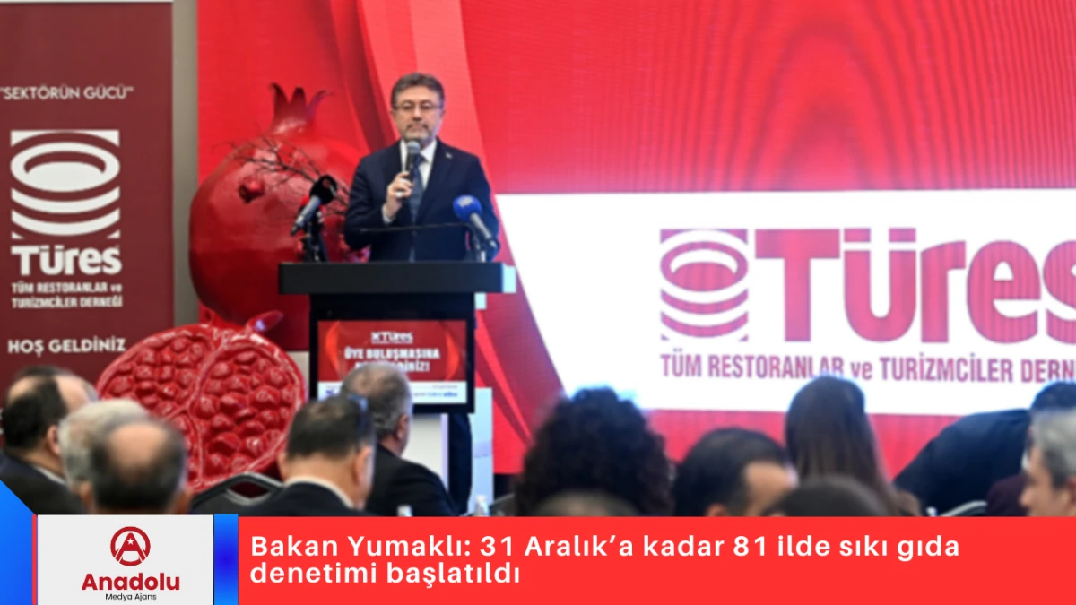 Bakan Yumaklı: 31 Aralık&rsquo;a kadar 81 ilde sıkı gıda denetimi başlatıldı