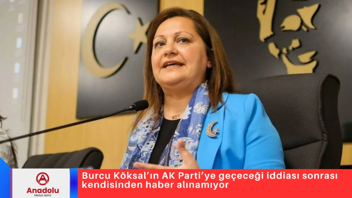 Burcu K&ouml;ksal&rsquo;ın AK Parti&rsquo;ye ge&ccedil;eceği iddiası sonrası kendisinden haber alınamıyor 