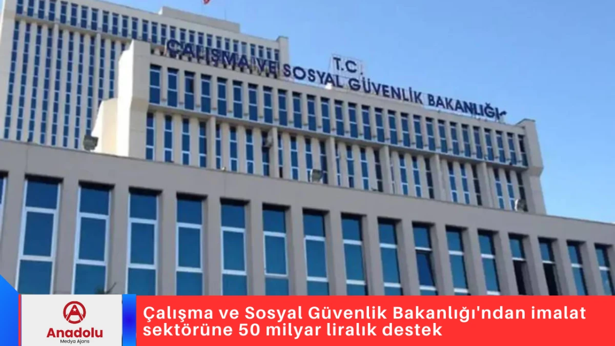 &Ccedil;alışma ve Sosyal G&uuml;venlik Bakanlığı'ndan imalat sekt&ouml;r&uuml;ne 50 milyar liralık destek