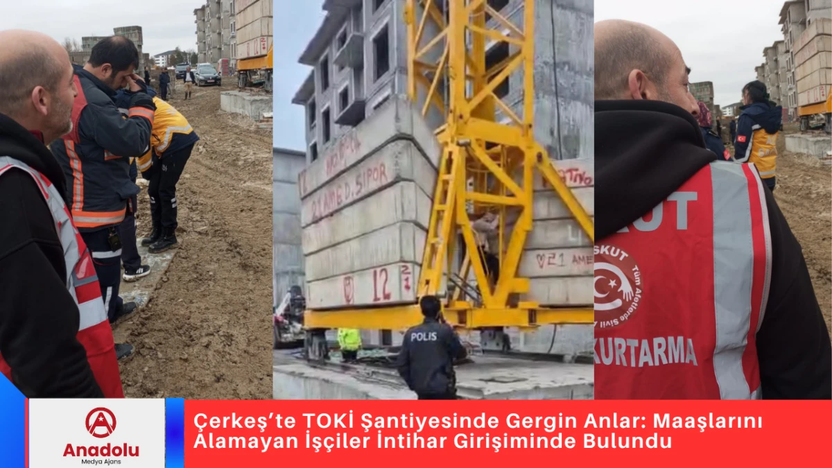 &Ccedil;erkeş&rsquo;te TOKİ Şantiyesinde Gergin Anlar: Maaşlarını Alamayan İş&ccedil;iler İntihar Girişiminde Bulundu