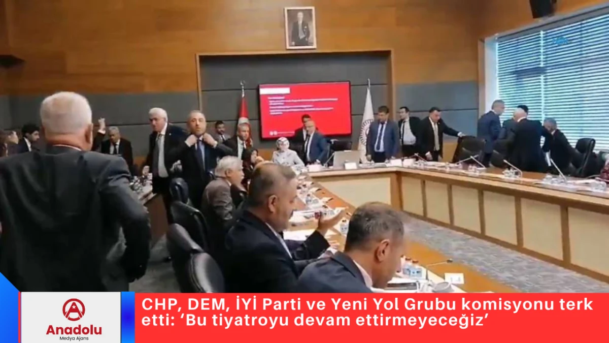 CHP, DEM, İYİ Parti ve Yeni Yol Grubu komisyonu terk etti: &lsquo;Bu tiyatroyu devam ettirmeyeceğiz&rsquo; 
