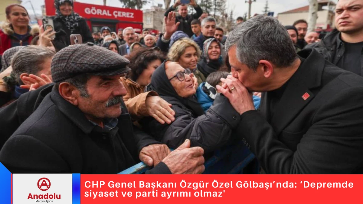 CHP Genel Başkanı &Ouml;zg&uuml;r &Ouml;zel G&ouml;lbaşı&rsquo;nda: &lsquo;Depremde siyaset ve parti ayrımı olmaz' 