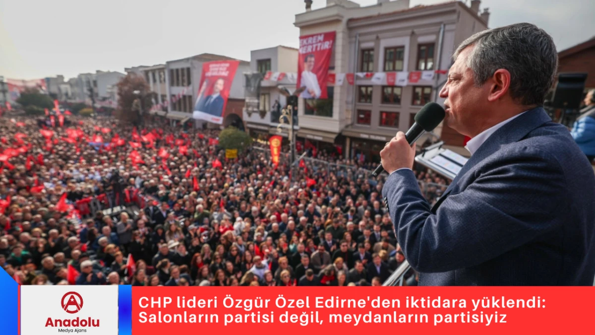 CHP lideri &Ouml;zg&uuml;r &Ouml;zel Edirne'den iktidara y&uuml;klendi: Salonların partisi değil, meydanların partisiyiz