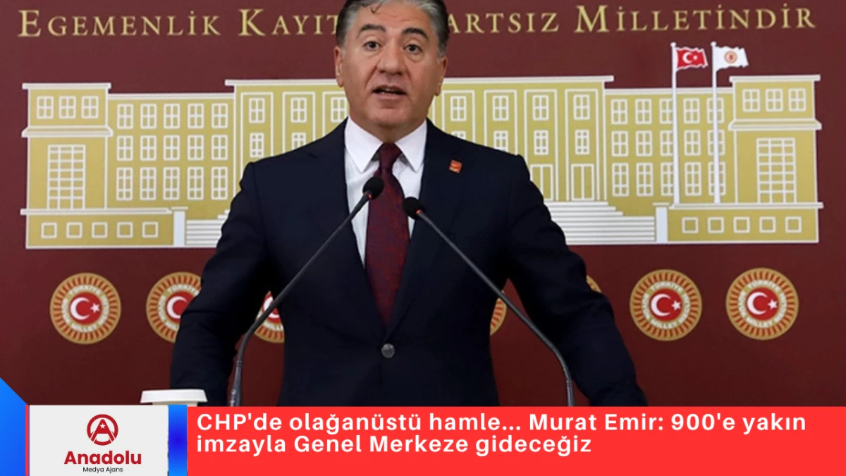 CHP'de olağan&uuml;st&uuml; hamle... Murat Emir: 900'e yakın imzayla Genel Merkeze gideceğiz