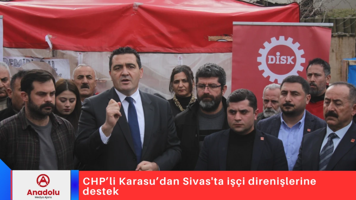 CHP&rsquo;li Karasu&rsquo;dan Sivas'ta iş&ccedil;i direnişlerine destek