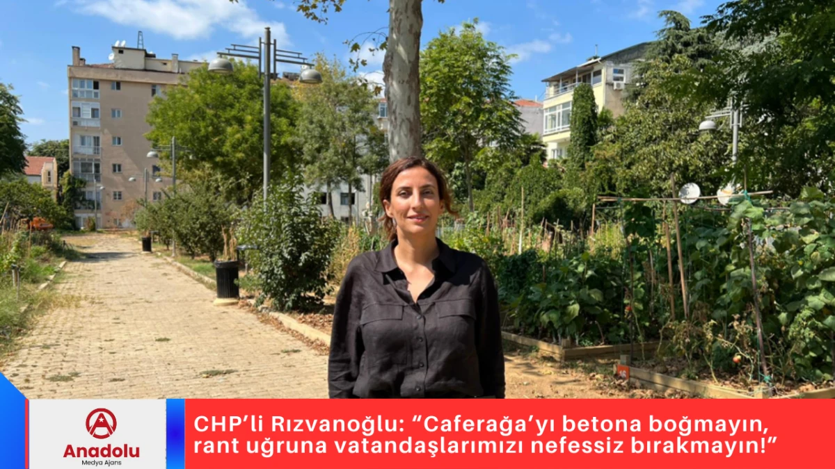 CHP’li Rızvanoğlu: “Caferağa’yı betona boğmayın, rant uğruna vatandaşlarımızı nefessiz bırakmayın!”