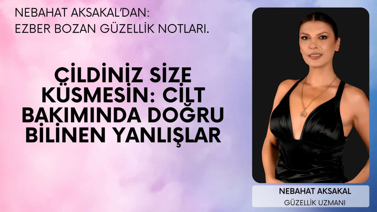 Cildiniz Size K&uuml;smesin: Cilt Bakımında Doğru Bilinen Yanlışlar