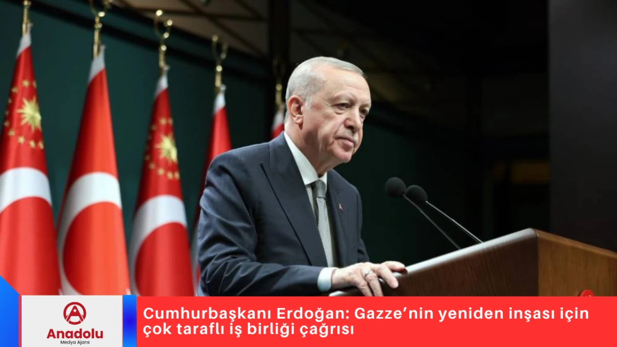 Cumhurbaşkanı Erdoğan: Gazze’nin yeniden inşası için çok taraflı iş birliği çağrısı