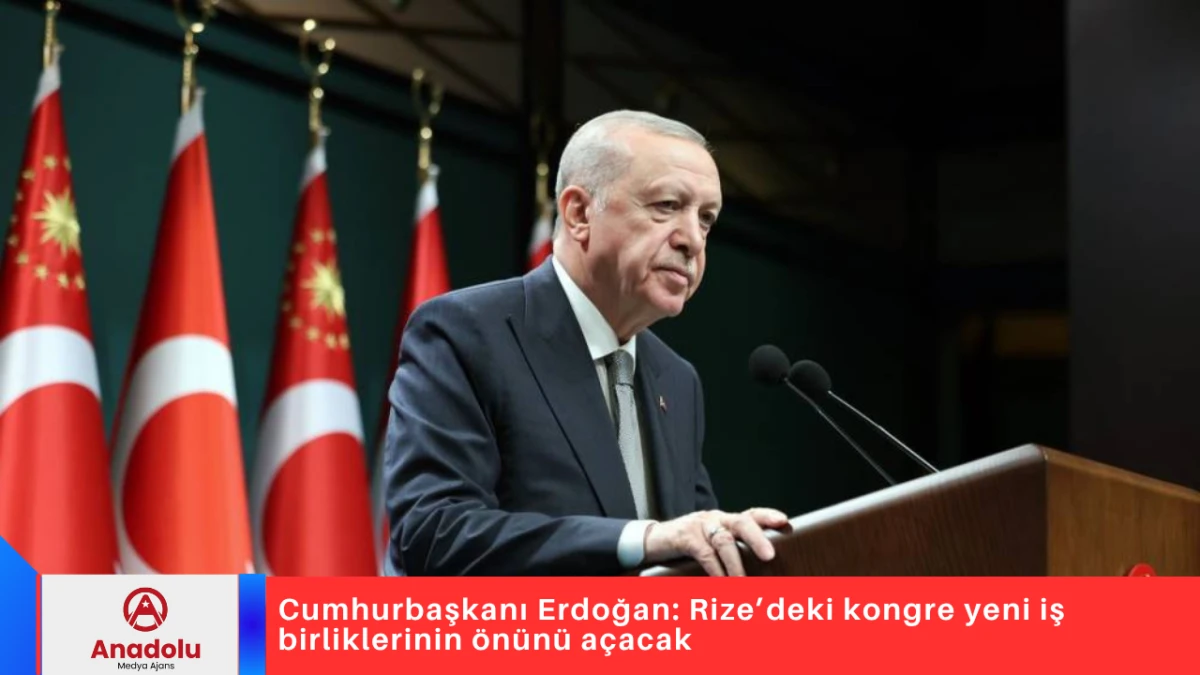 Cumhurbaşkanı Erdoğan: Rize’deki kongre yeni iş birliklerinin önünü açacak