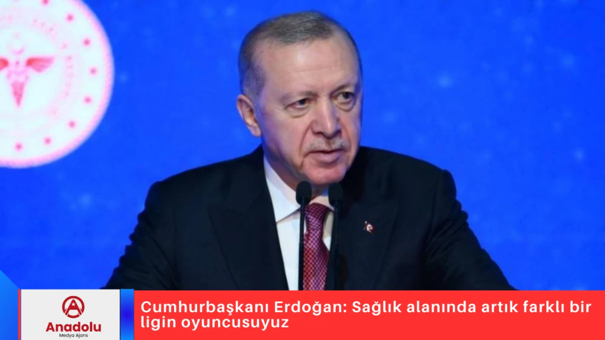Cumhurbaşkanı Erdoğan: Sağlık alanında artık farklı bir ligin oyuncusuyuz