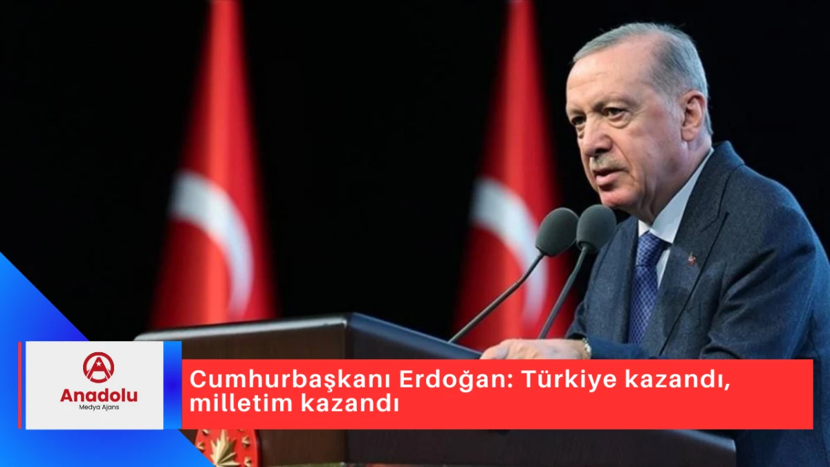 Cumhurbaşkanı Erdoğan: Türkiye kazandı, milletim kazandı