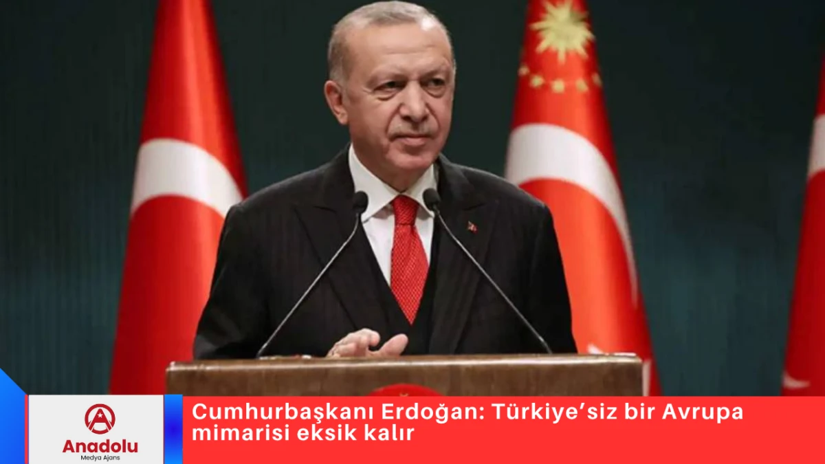 Cumhurbaşkanı Erdoğan: T&uuml;rkiye&rsquo;siz bir Avrupa mimarisi eksik kalır