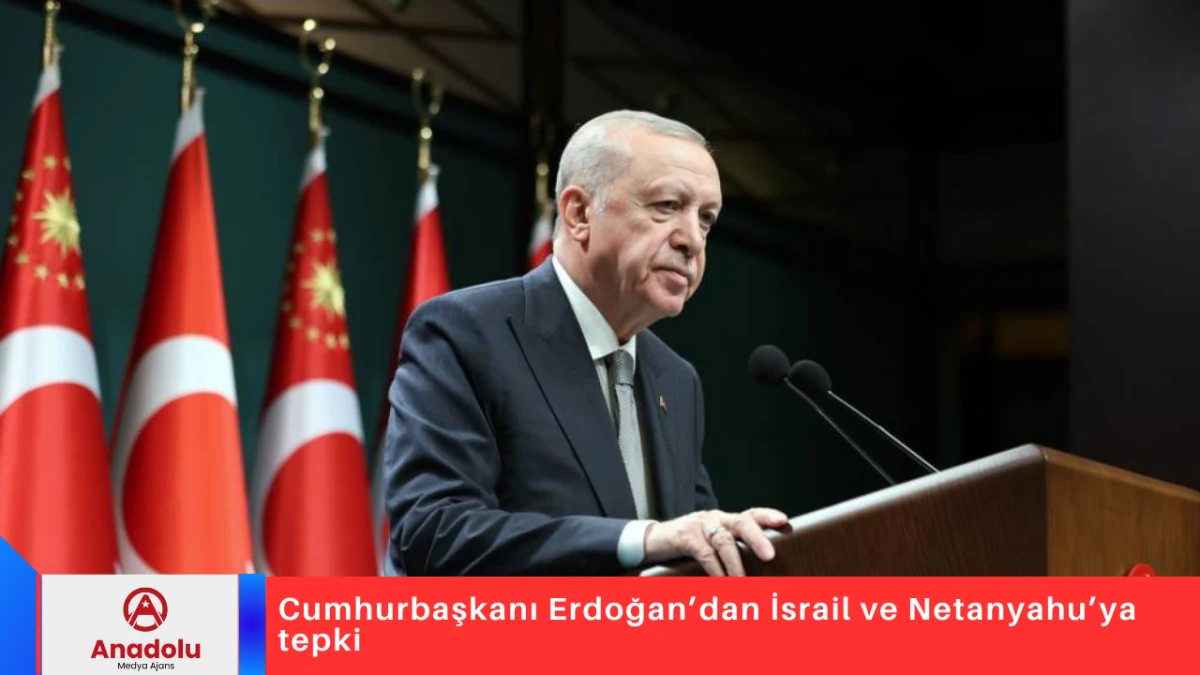 Cumhurbaşkanı Erdoğan’dan İsrail ve Netanyahu’ya tepki