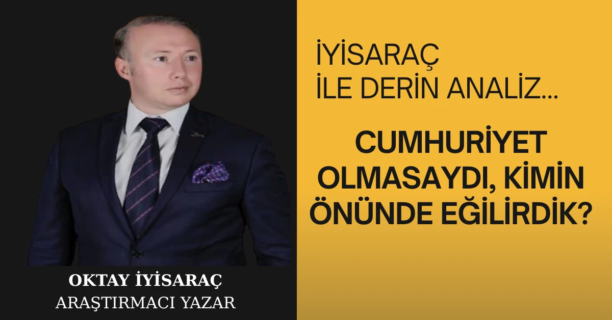 CUMHURİYET OLMASAYDI, KİMİN ÖNÜNDE EĞİLİRDİK?
