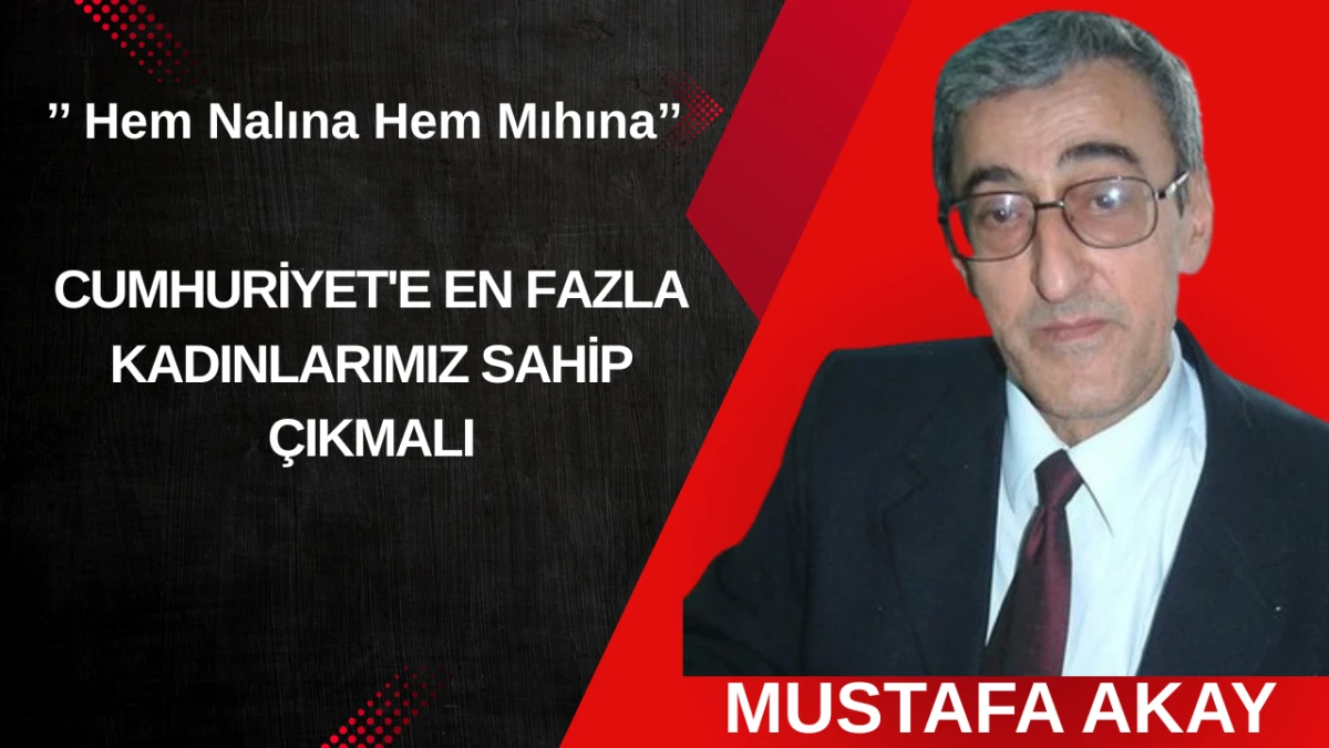 CUMHURİYET'E EN FAZLA KADINLARIMIZ SAHİP ÇIKMALI