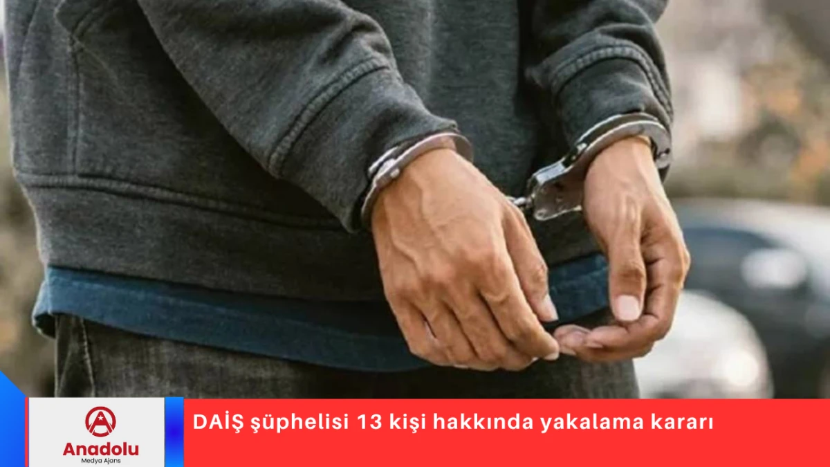 DAİŞ şüphelisi 13 kişi hakkında yakalama kararı