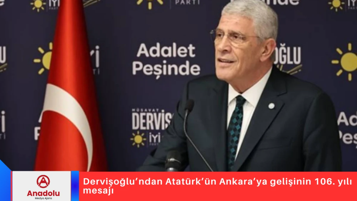 Dervişoğlu&rsquo;ndan Atat&uuml;rk&rsquo;&uuml;n Ankara&rsquo;ya gelişinin 106. yılı mesajı