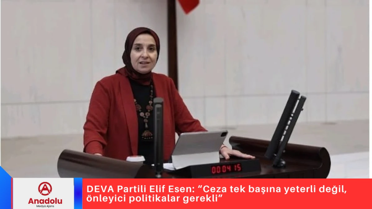 DEVA Partili Elif Esen: &ldquo;Ceza tek başına yeterli değil, &ouml;nleyici politikalar gerekli&rdquo;