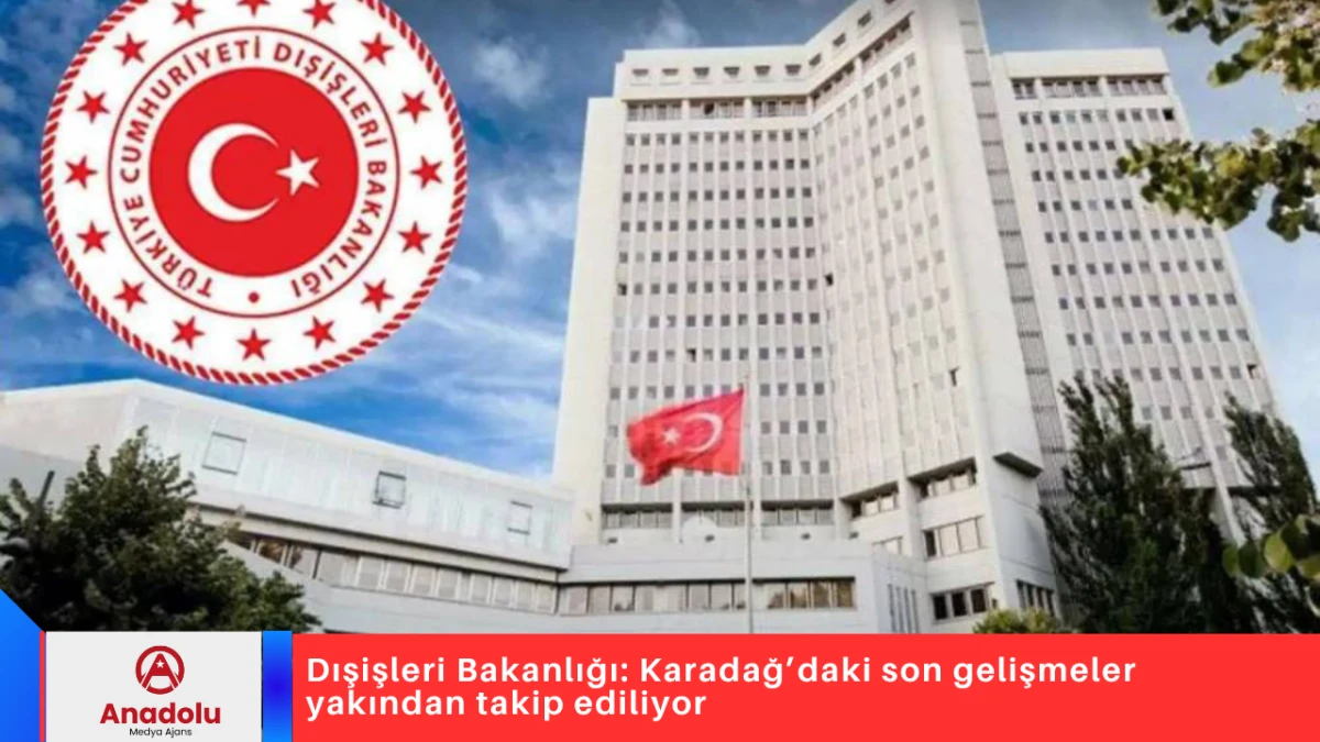 Dışişleri Bakanlığı: Karadağ’daki son gelişmeler yakından takip ediliyor