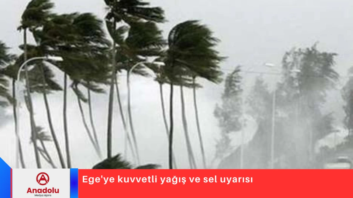 Ege'ye kuvvetli yağış ve sel uyarısı