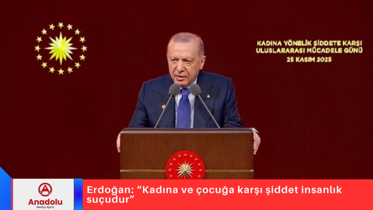 Erdoğan: “Kadına ve çocuğa karşı şiddet insanlık suçudur”