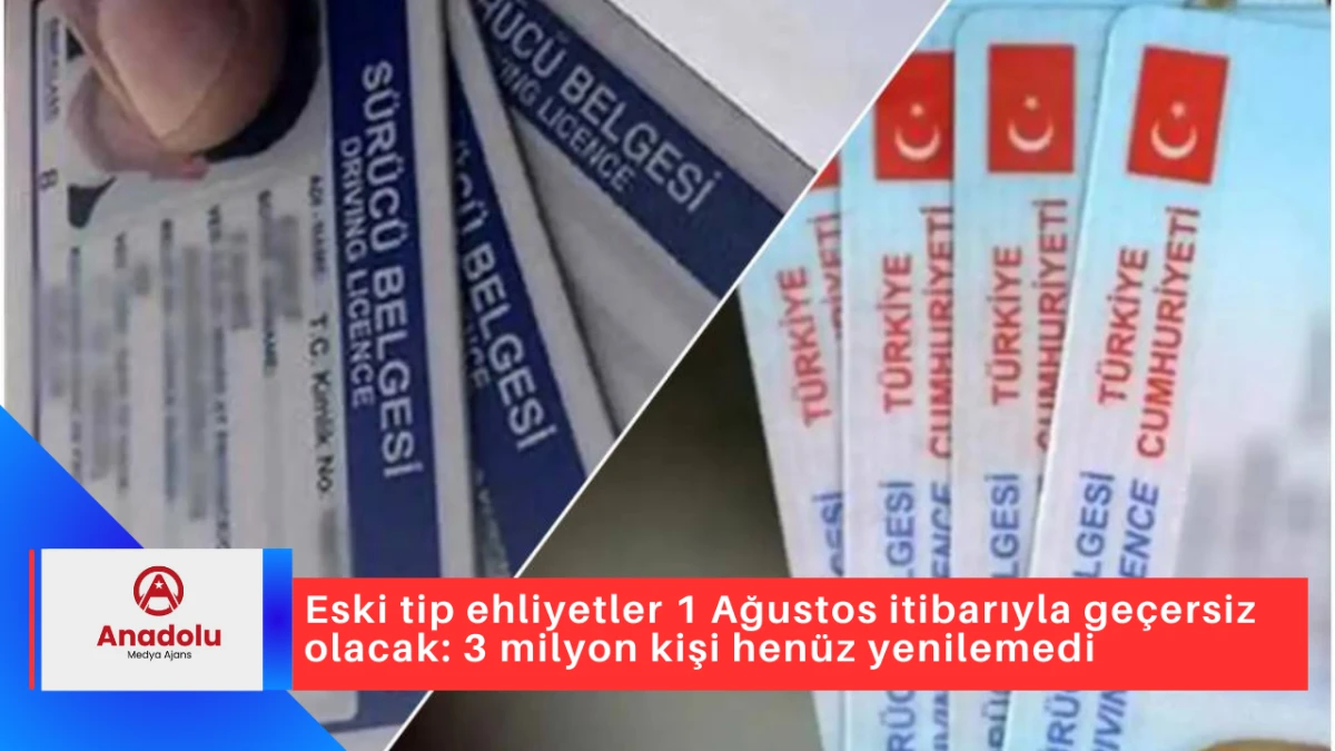 Eski tip ehliyetler 1 Ağustos itibarıyla geçersiz olacak: 3 milyon kişi henüz yenilemedi