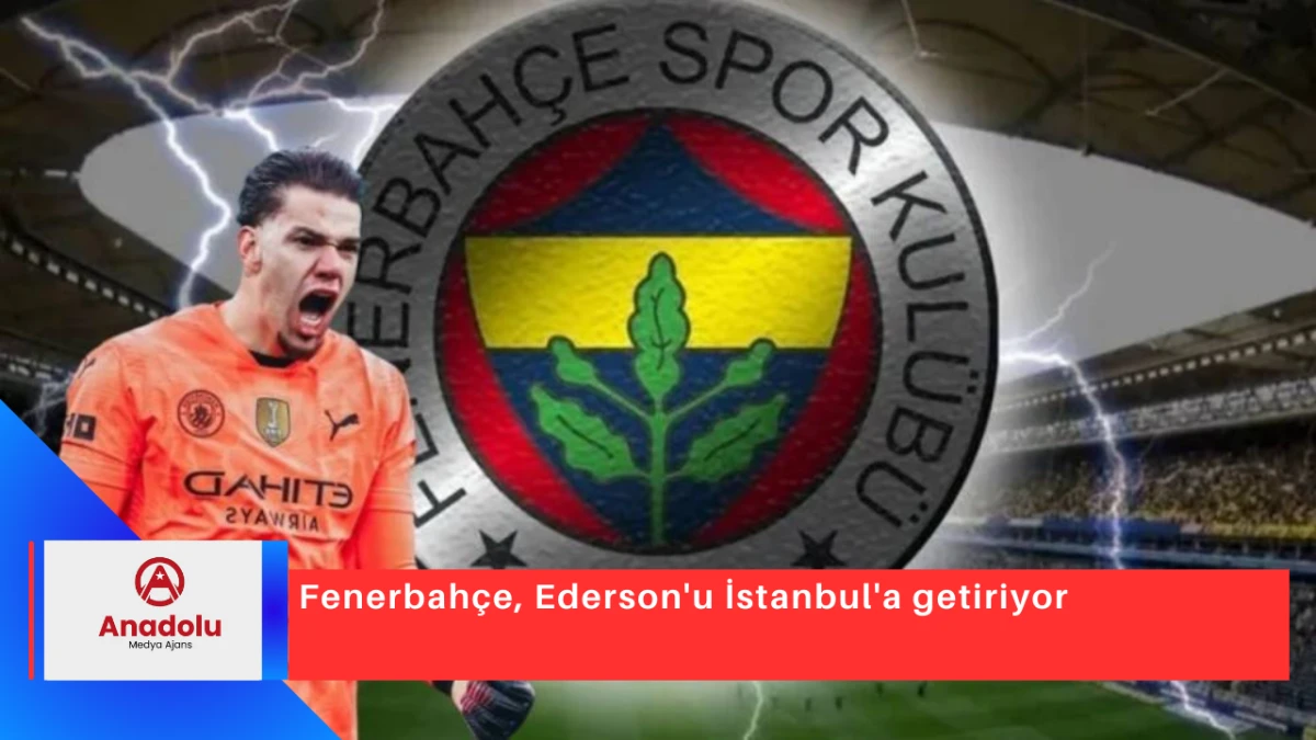 Fenerbahçe, Ederson'u İstanbul'a getiriyor