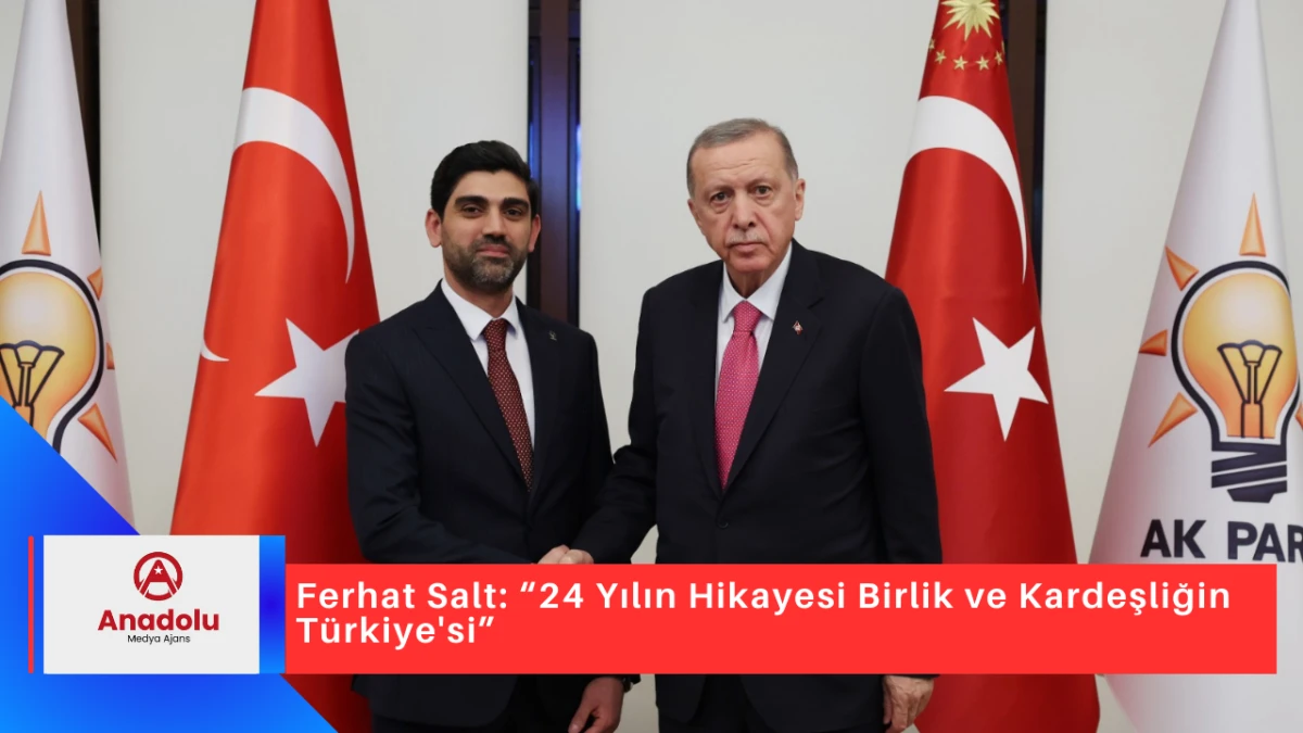 Ferhat Salt: “24 Yılın Hikayesi Birlik ve Kardeşliğin Türkiye'si”