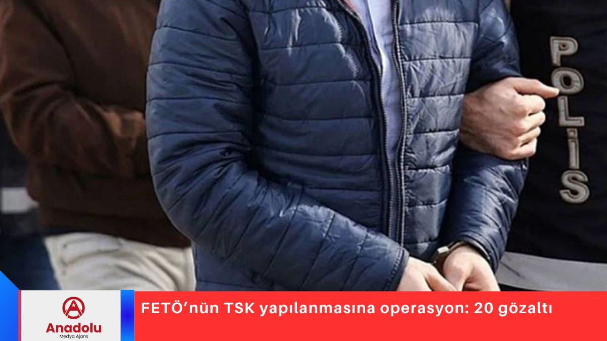 FETÖ’nün TSK yapılanmasına operasyon: 20 gözaltı