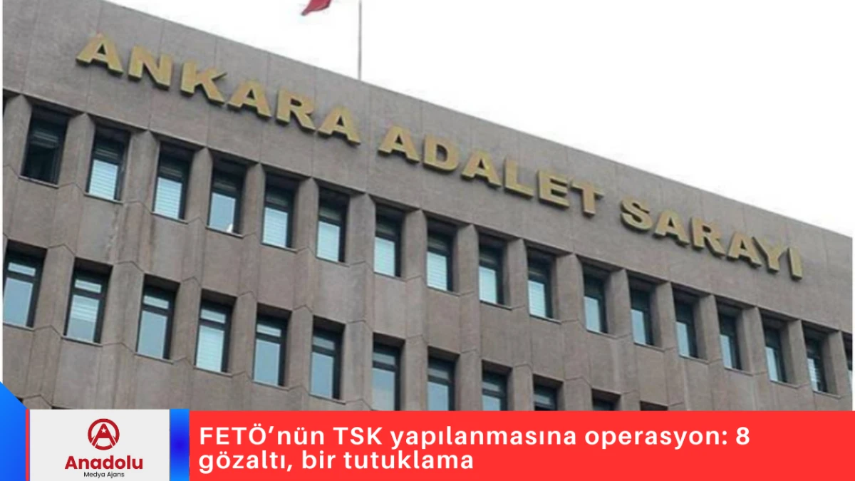 FET&Ouml;&rsquo;n&uuml;n TSK yapılanmasına operasyon: 8 g&ouml;zaltı, bir tutuklama