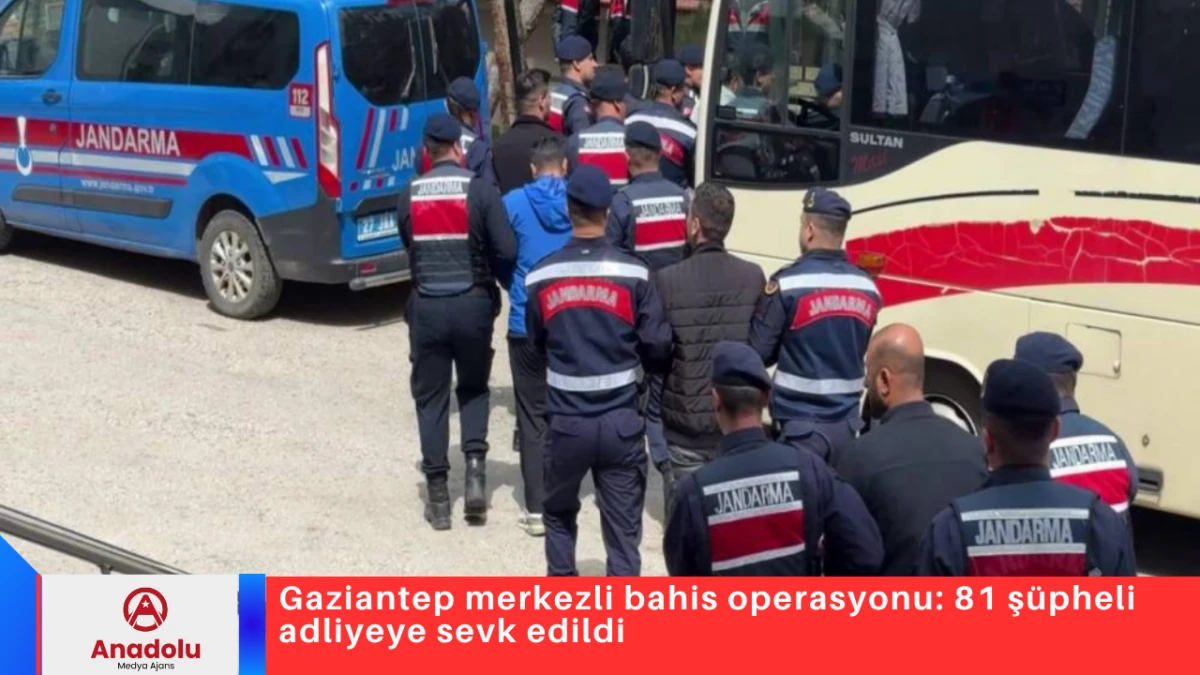 Gaziantep merkezli bahis operasyonu: 81 ş&uuml;pheli adliyeye sevk edildi