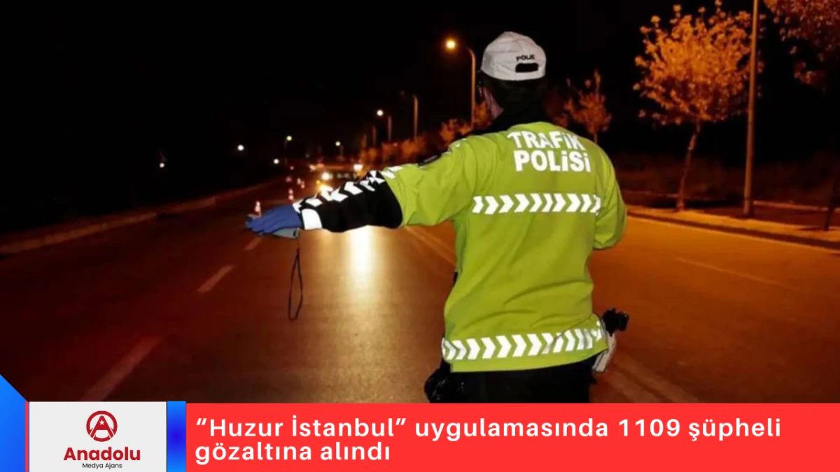 &ldquo;Huzur İstanbul&rdquo; uygulamasında 1109 ş&uuml;pheli g&ouml;zaltına alındı