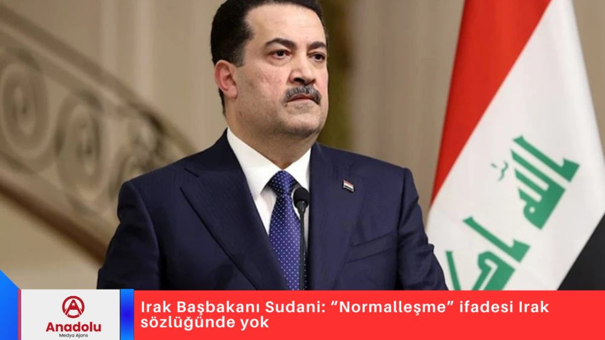 Irak Başbakanı Sudani: &ldquo;Normalleşme&rdquo; ifadesi Irak s&ouml;zl&uuml;ğ&uuml;nde yok