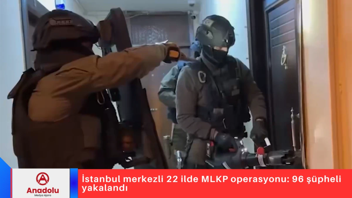 İstanbul merkezli 22 ilde MLKP operasyonu: 96 ş&uuml;pheli yakalandı