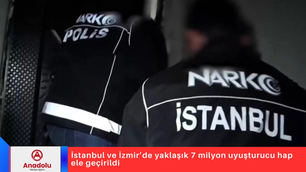 İstanbul ve İzmir&rsquo;de yaklaşık 7 milyon uyuşturucu hap ele ge&ccedil;irildi