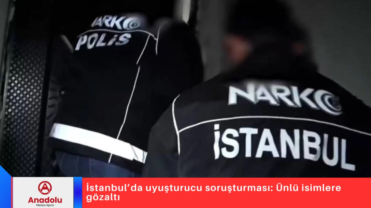 İstanbul&rsquo;da uyuşturucu soruşturması: &Uuml;nl&uuml; isimlere g&ouml;zaltı