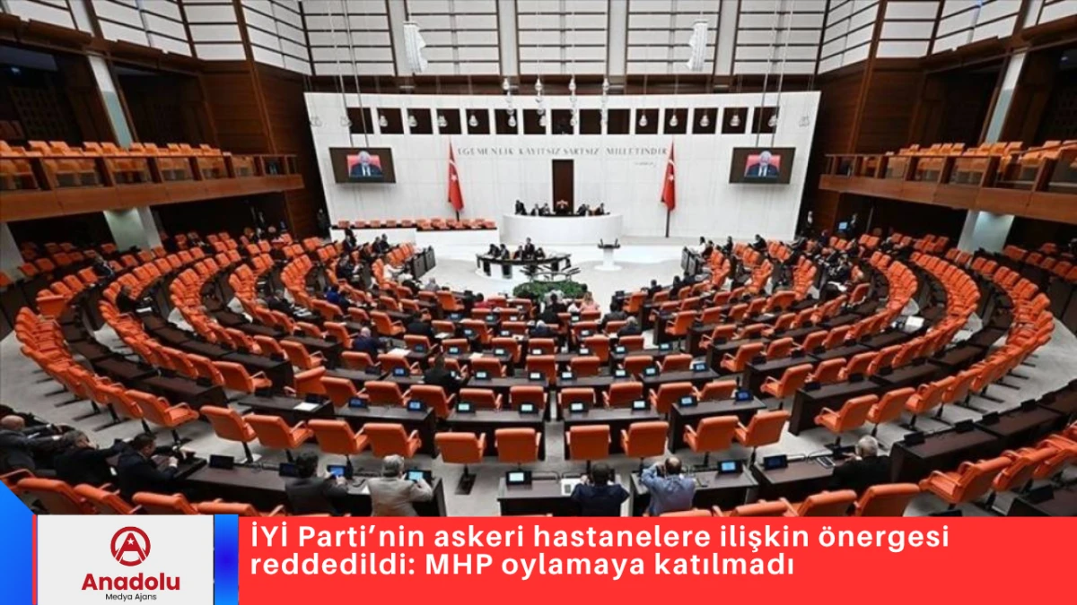 İYİ Parti&rsquo;nin askeri hastanelere ilişkin &ouml;nergesi reddedildi: MHP oylamaya katılmadı 