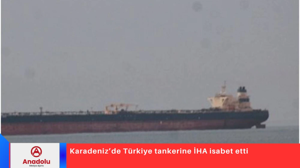 Karadeniz&rsquo;de T&uuml;rkiye tankerine İHA isabet etti