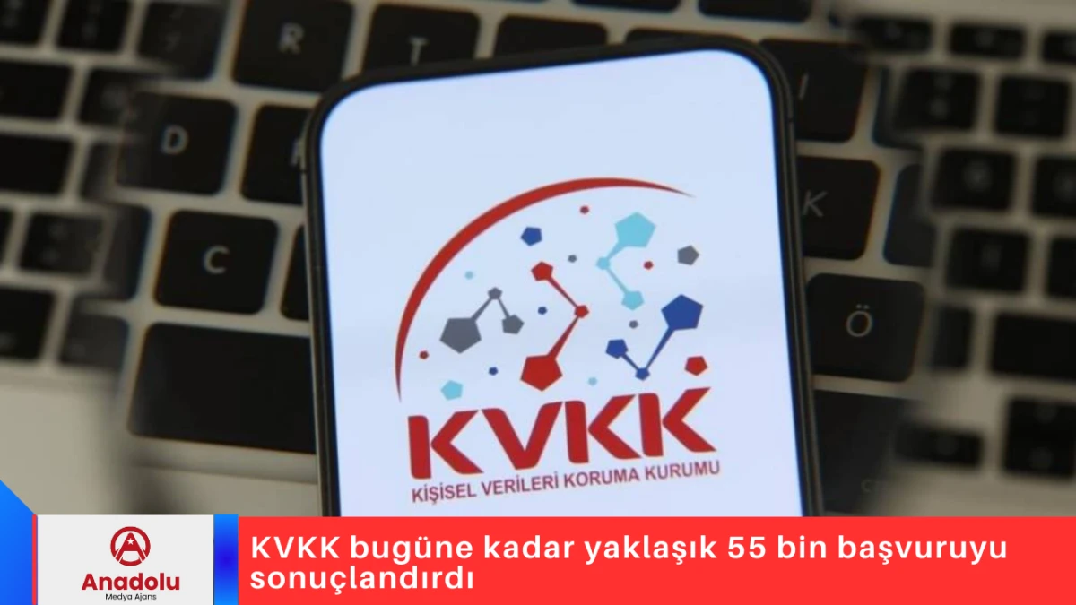 KVKK bug&uuml;ne kadar yaklaşık 55 bin başvuruyu sonu&ccedil;landırdı