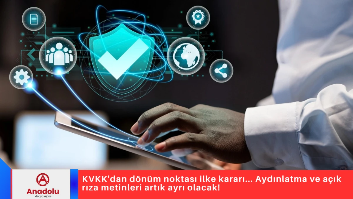 KVKK'dan d&ouml;n&uuml;m noktası ilke kararı... Aydınlatma ve a&ccedil;ık rıza metinleri artık ayrı olacak!