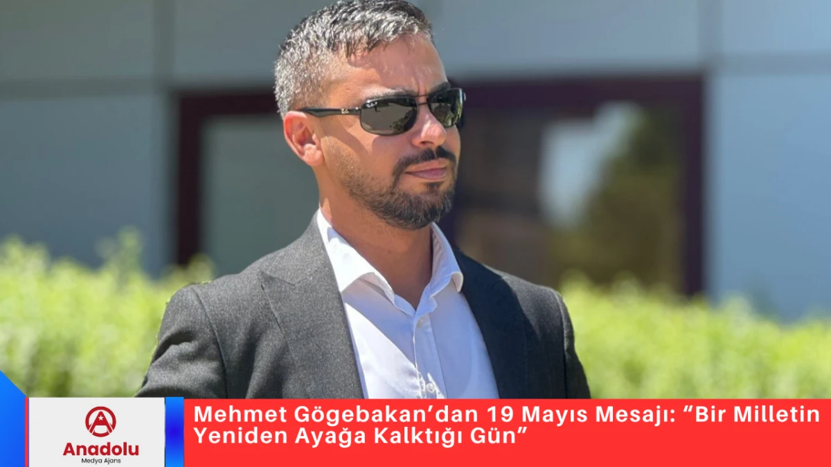 Mehmet G&ouml;gebakan&rsquo;dan 19 Mayıs Mesajı: &ldquo;Bir Milletin Yeniden Ayağa Kalktığı G&uuml;n&rdquo;