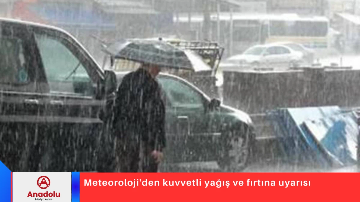 Meteoroloji'den kuvvetli yağış ve fırtına uyarısı